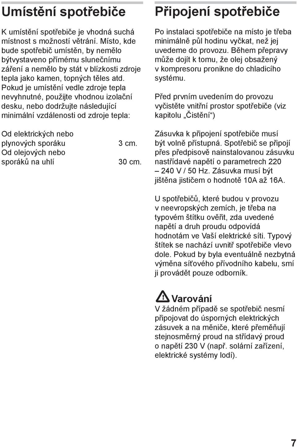 Pokud je umístění vedle zdroje tepla nevyhnutné, použijte vhodnou izolační desku, nebo dodržujte následující minimální vzdálenosti od zdroje tepla: Připojení spotřebiče Po instalaci spotřebiče na
