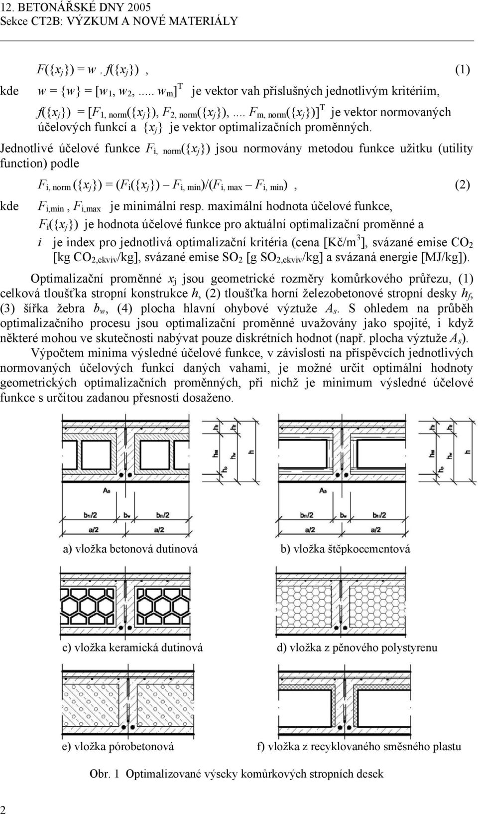 Jednotlivé účelové funkce F i, norm ({x j }) jsou normovány metodou funkce užitku (utility function) podle F i, norm ({x j }) = (F i ({x j }) F i, min )/(F i, max F i, min ), (2) kde F i,min, F i,max