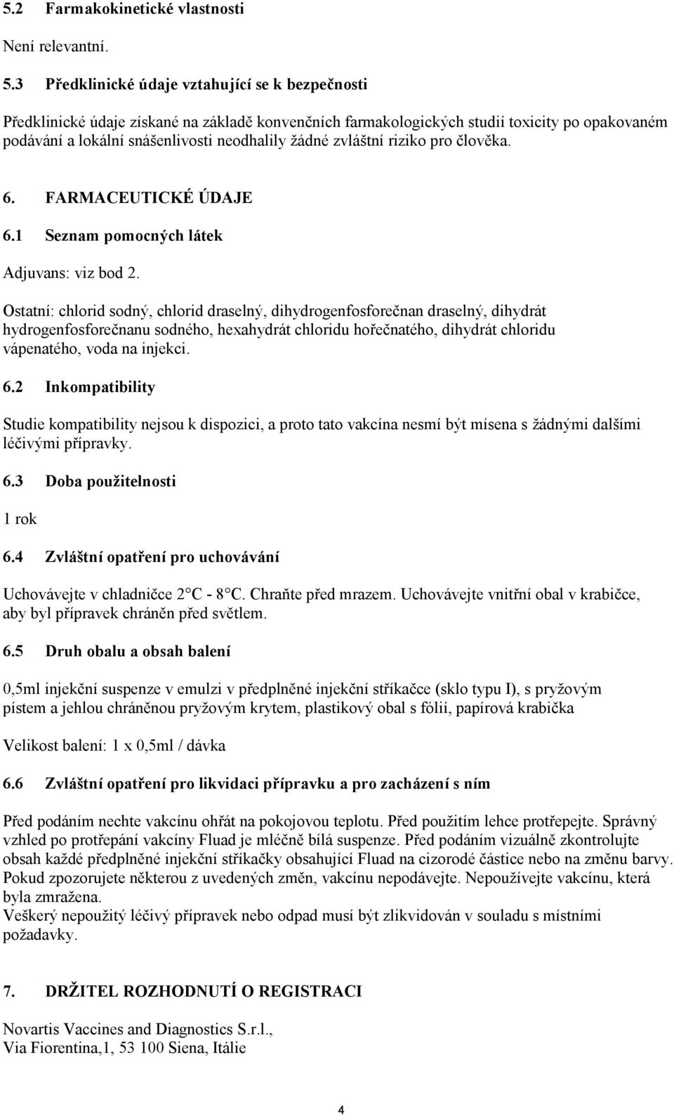 zvláštní riziko pro člověka. 6. FARMACEUTICKÉ ÚDAJE 6.1 Seznam pomocných látek Adjuvans: viz bod 2.