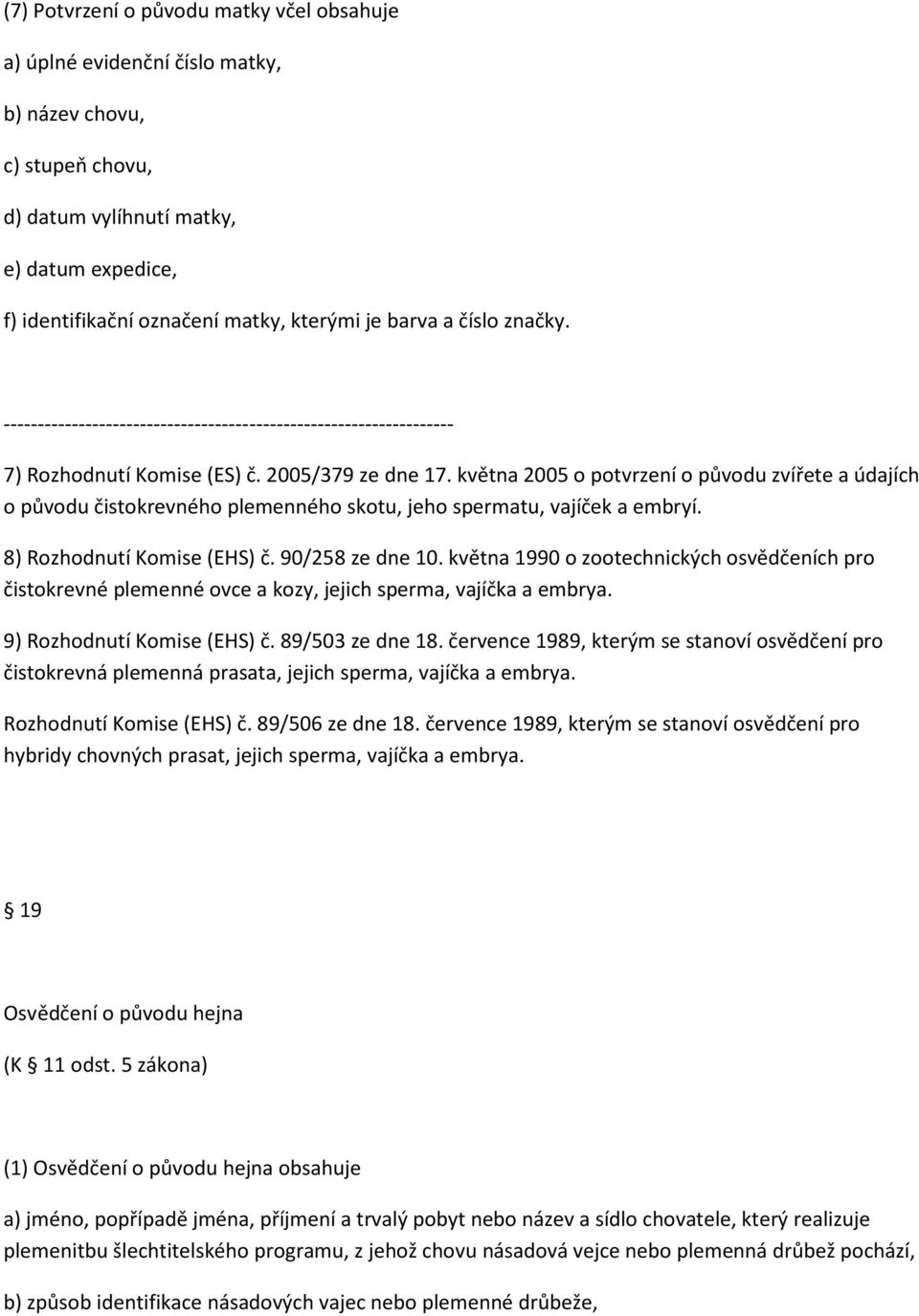 května 2005 o potvrzení o původu zvířete a údajích o původu čistokrevného plemenného skotu, jeho spermatu, vajíček a embryí. 8) Rozhodnutí Komise (EHS) č. 90/258 ze dne 10.