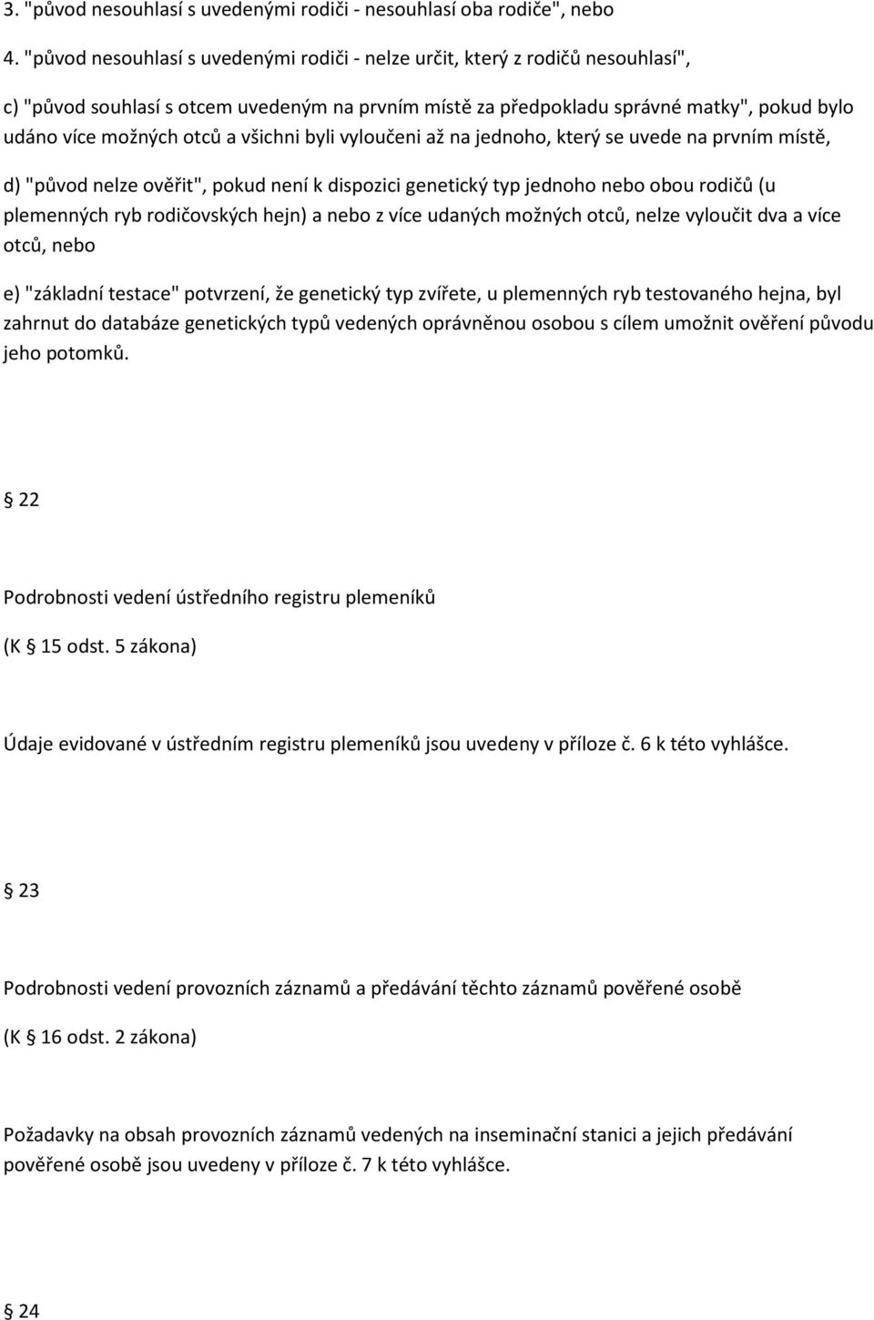 všichni byli vyloučeni až na jednoho, který se uvede na prvním místě, d) "původ nelze ověřit", pokud není k dispozici genetický typ jednoho nebo obou rodičů (u plemenných ryb rodičovských hejn) a