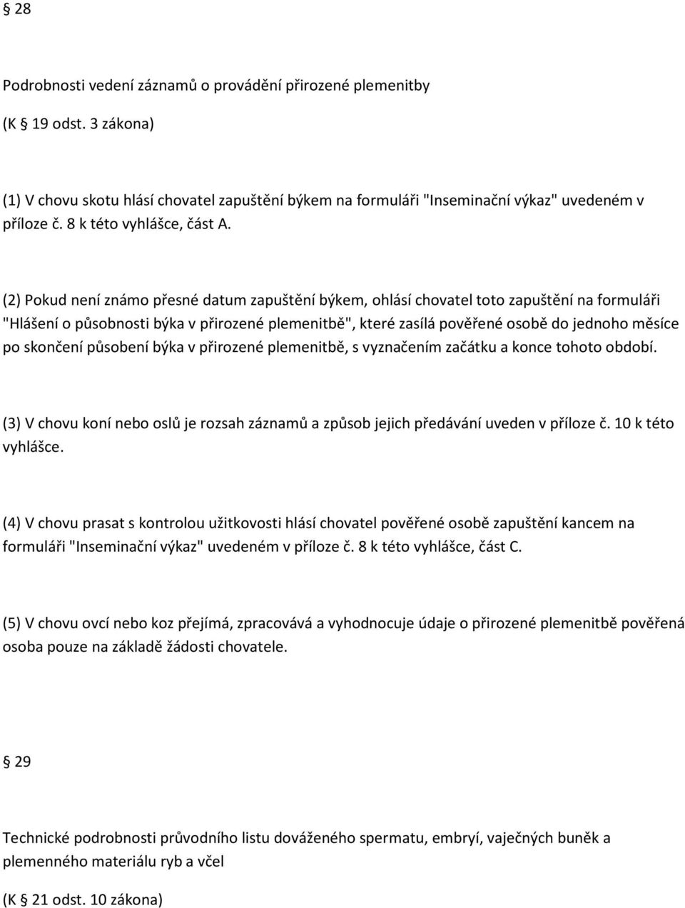 (2) Pokud není známo přesné datum zapuštění býkem, ohlásí chovatel toto zapuštění na formuláři "Hlášení o působnosti býka v přirozené plemenitbě", které zasílá pověřené osobě do jednoho měsíce po