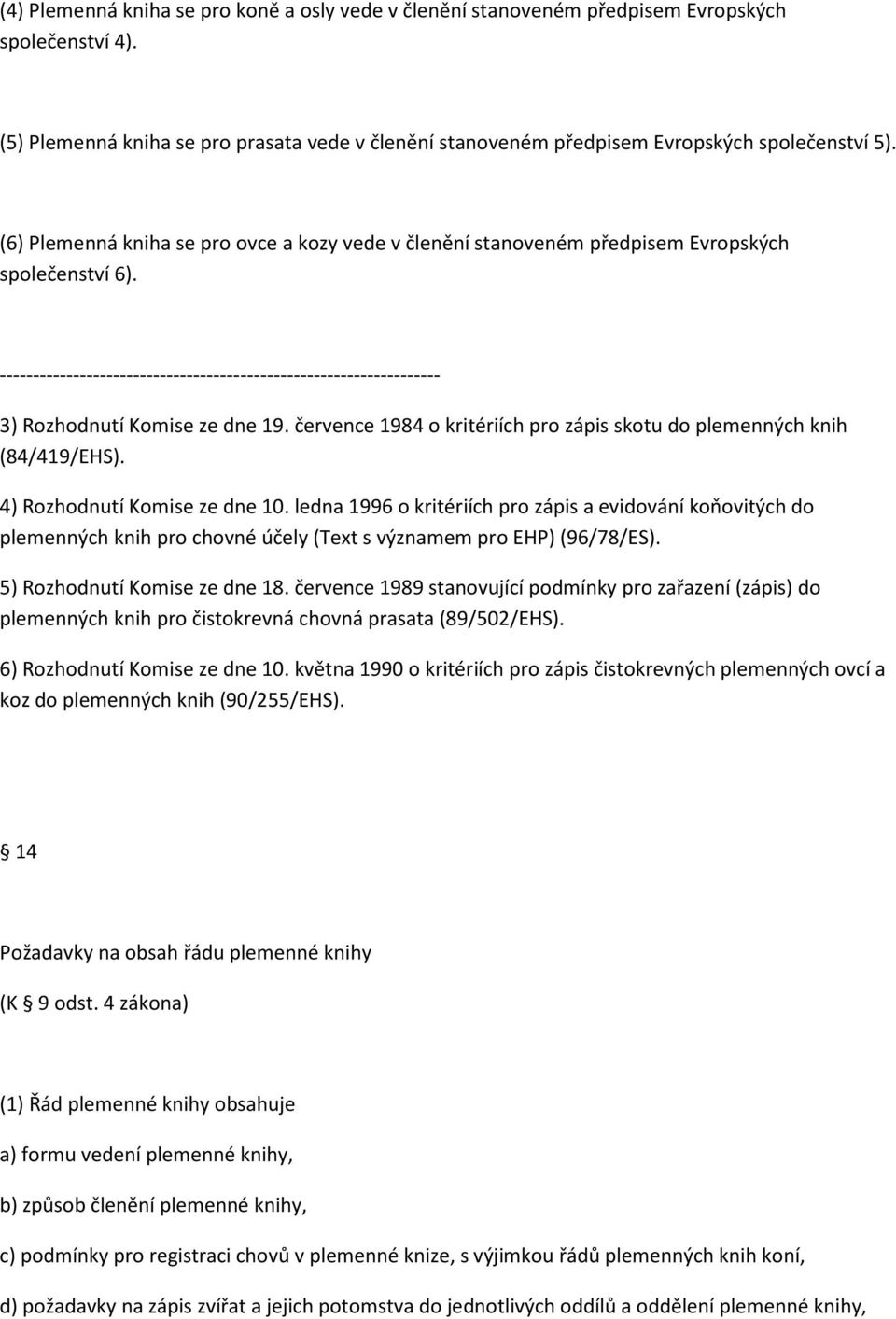 července 1984 o kritériích pro zápis skotu do plemenných knih (84/419/EHS). 4) Rozhodnutí Komise ze dne 10.