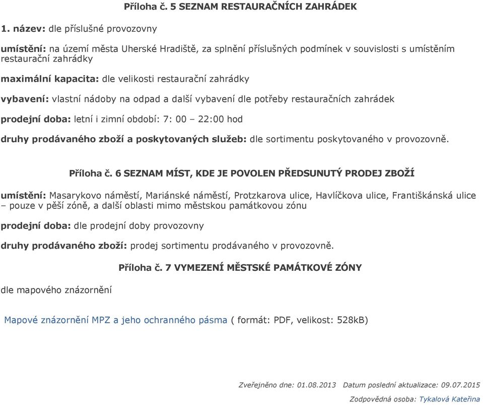 zahrádky vybavení: vlastní nádoby na odpad a další vybavení dle potřeby restauračních zahrádek prodejní doba: letní i zimní období: 7: 00 22:00 hod druhy prodávaného zboží a poskytovaných služeb: dle