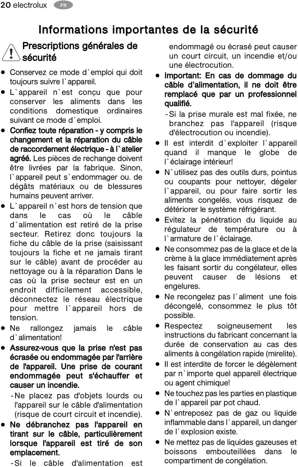 Confiez toute réparation - y compris le changement et la réparation du câble de raccordement électrique - à l`atelier agréé. Les pièces de rechange doivent être livrées par la fabrique.