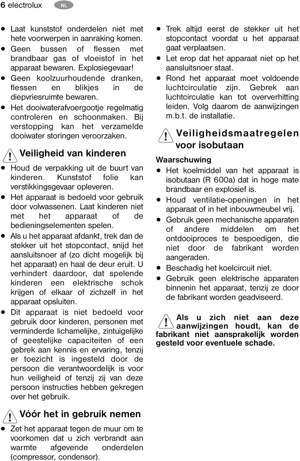 Bij verstopping kan het verzamelde dooiwater storingen veroorzaken. Veiligheid van kinderen Houd de verpakking uit de buurt van kinderen. Kunststof folie kan verstikkingsgevaar opleveren.