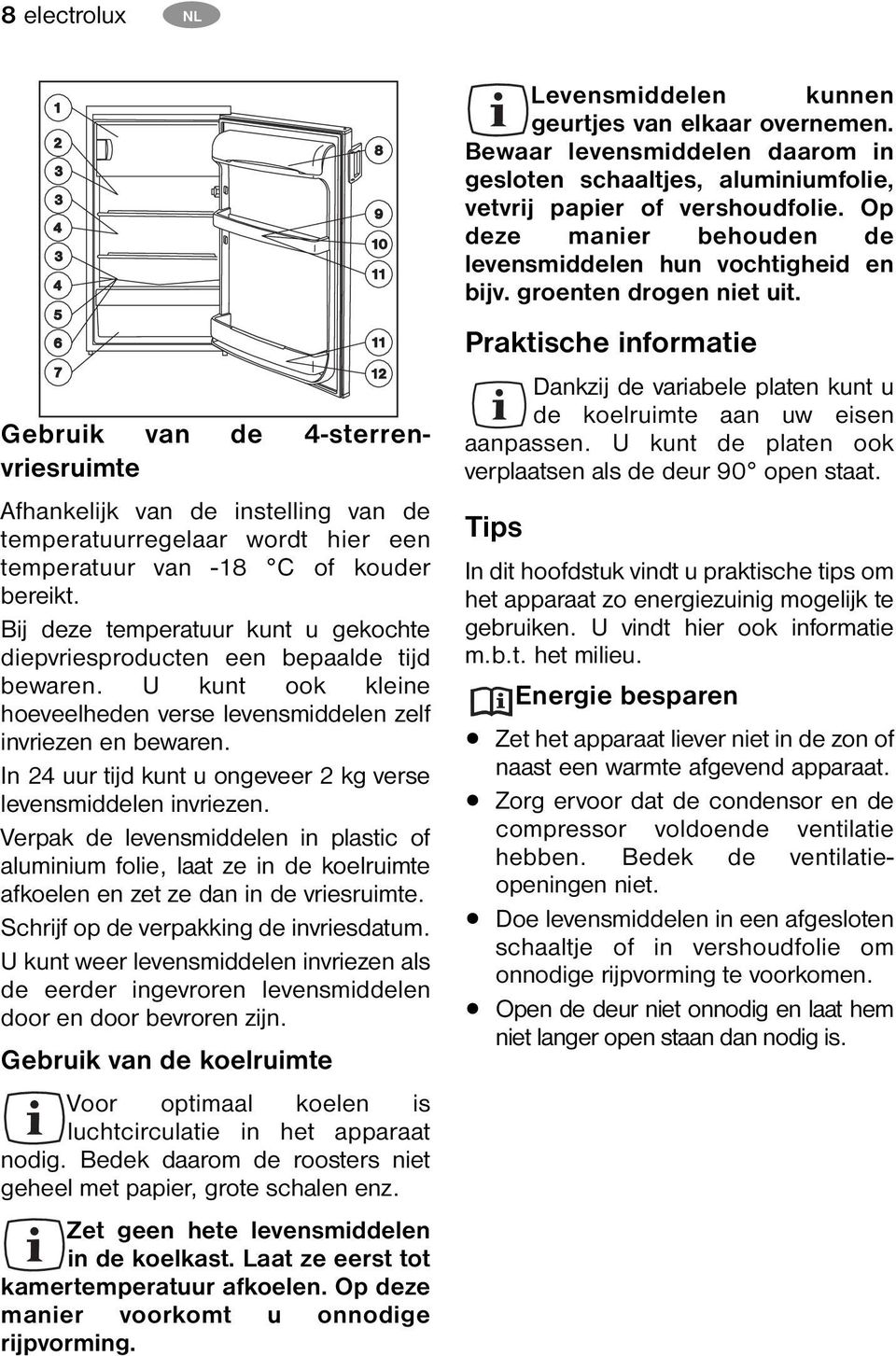 In 24 uur tijd kunt u ongeveer 2 kg verse levensmiddelen invriezen. Verpak de levensmiddelen in plastic of aluminium folie, laat ze in de koelruimte afkoelen en zet ze dan in de vriesruimte.