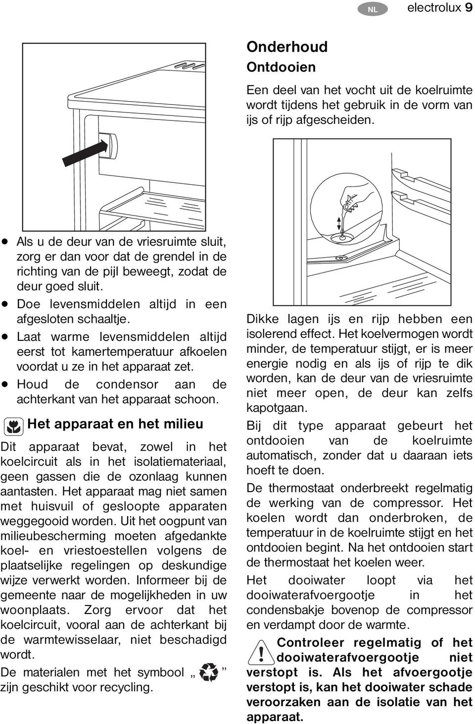 Laat warme levensmiddelen altijd eerst tot kamertemperatuur afkoelen voordat u ze in het apparaat zet. Houd de condensor aan de achterkant van het apparaat schoon.