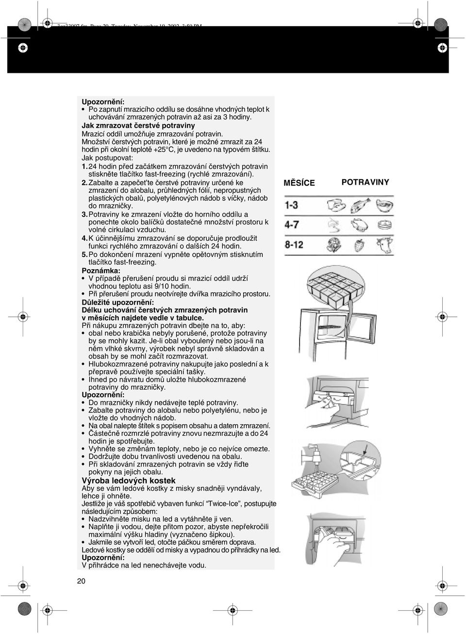 Jak postupovat: 1.24 hodin pøed zaèátkem zmrazování èerstvých potravin stisknìte tlaèítko fast-freezing (rychlé zmrazování). 2.