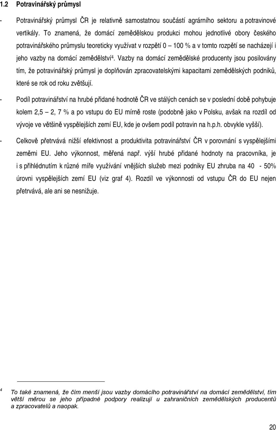 zemědělství 4. Vazby na domácí zemědělské producenty jsou posilovány tím, že potravinářský průmysl je doplňován zpracovatelskými kapacitami zemědělských podniků, které se rok od roku zvětšují.