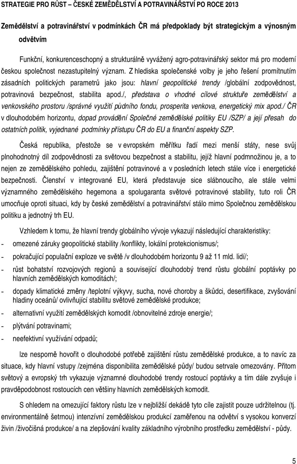 Z hlediska společenské volby je jeho řešení promítnutím zásadních politických parametrů jako jsou: hlavní geopolitické trendy /globální zodpovědnost, potravinová bezpečnost, stabilita apod.