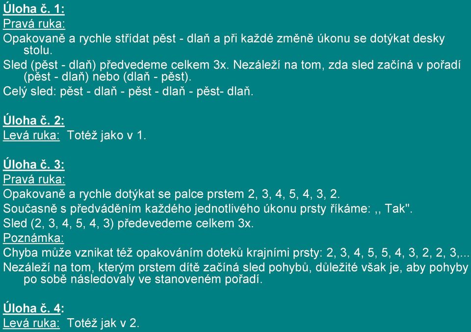 2: Levá ruka: Totéž jako v 1. Úloha č. 3: Pravá ruka: Opakovaně a rychle dotýkat se palce prstem 2, 3, 4, 5, 4, 3, 2. Současně s předváděním každého jednotlivého úkonu prsty říkáme:,, Tak".