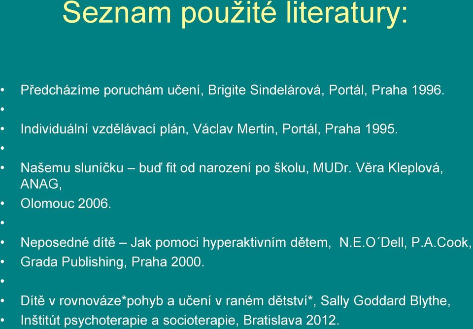 Věra Kleplová, ANAG, Olomouc 2006. Neposedné dítě Jak pomoci hyperaktivním dětem, N.E.O Dell, P.A.Cook, Grada Publishing, Praha 2000.