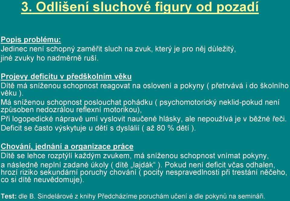 Má sníženou schopnost poslouchat pohádku ( psychomotorický neklid-pokud není způsoben nedozrálou reflexní motorikou), Při logopedické nápravě umí vyslovit naučené hlásky, ale nepoužívá je v běžné