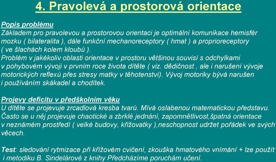 dědičnost, ale i narušení vývoje motorických reflexů přes stresy matky v těhotenství). Vývoj motoriky bývá narušen i používáním skákadel a chodítek.