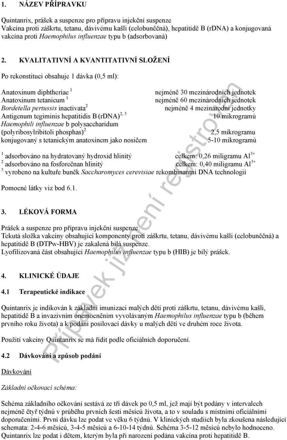 KVALITATIVNÍ A KVANTITATIVNÍ SLOŽENÍ Po rekonstituci obsahuje 1 dávka (0,5 ml): Anatoxinum diphtheriae 1 Anatoxinum tetanicum 1 Bordetella pertussis inactivata 2 Antigenum tegiminis hepatitidis B