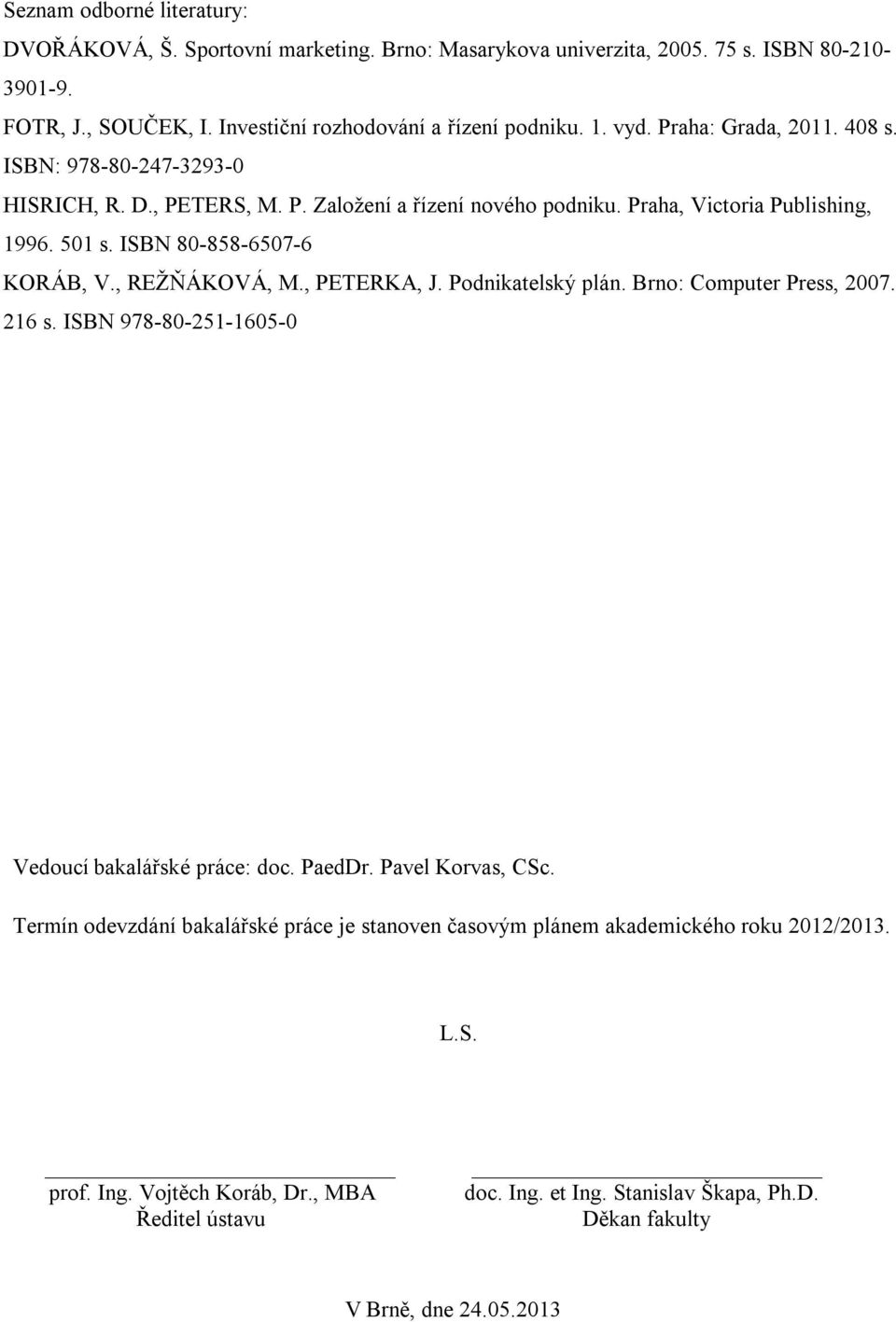 , REŽŇÁKOVÁ, M., PETERKA, J. Podnikatelský plán. Brno: Computer Press, 2007. 216 s. ISBN 978-80-251-1605-0 Vedoucí bakalářské práce: doc. PaedDr. Pavel Korvas, CSc.