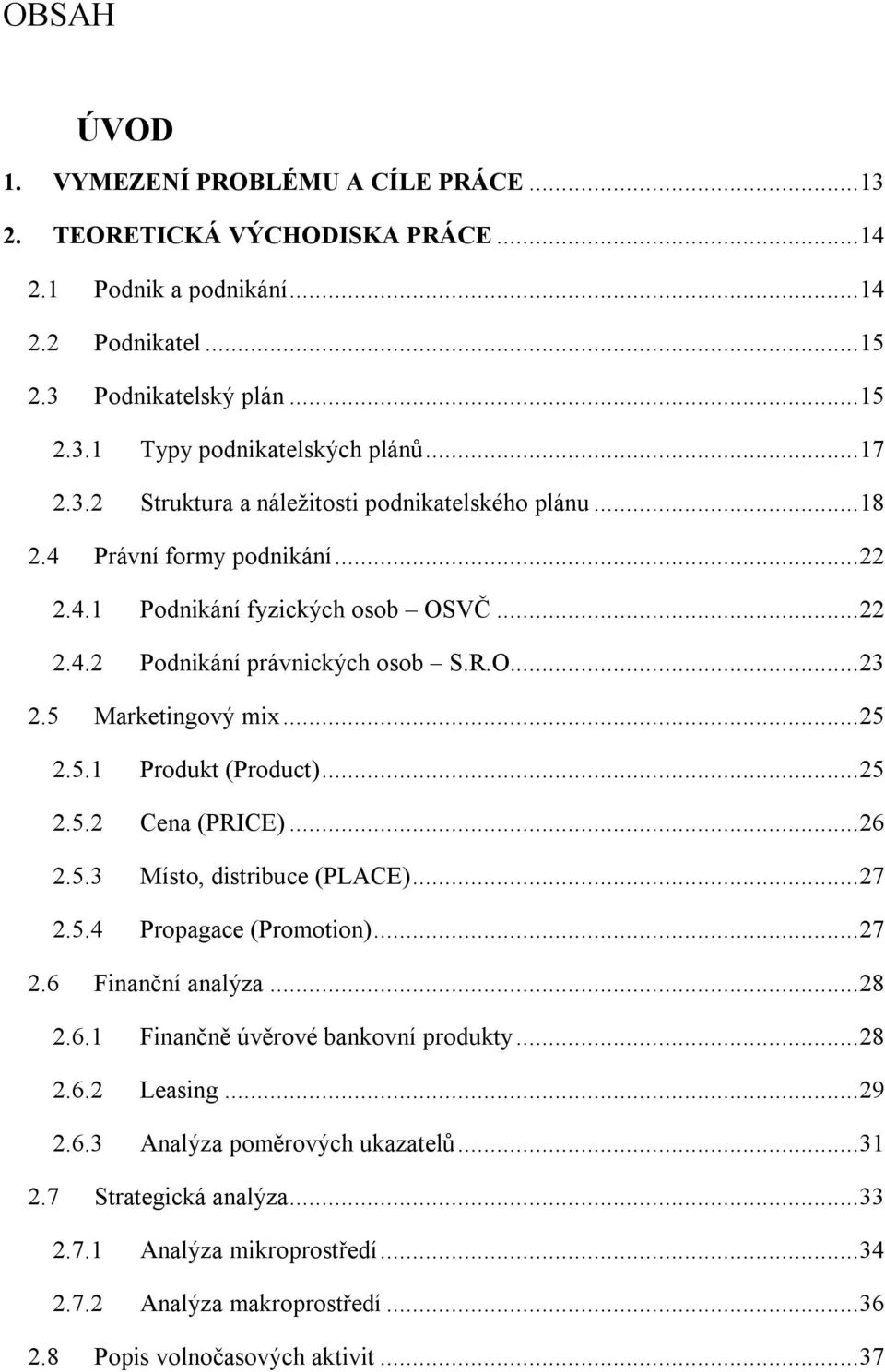 5 Marketingový mix... 25 2.5.1 Produkt (Product)... 25 2.5.2 Cena (PRICE)... 26 2.5.3 Místo, distribuce (PLACE)... 27 2.5.4 Propagace (Promotion)... 27 2.6 Finanční analýza... 28 2.6.1 Finančně úvěrové bankovní produkty.