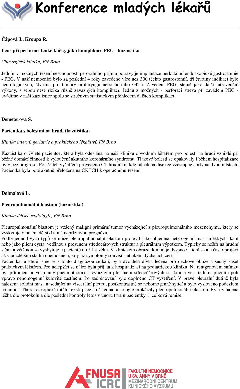 gastrostomie - PEG. V naší nemocnici bylo za poslední 4 roky zavedeno více než 300 těchto gastrostomií, tři čtvrtiny indikací bylo neurologických, čtvrtina pro tumory orofaryngu nebo horního GITu.