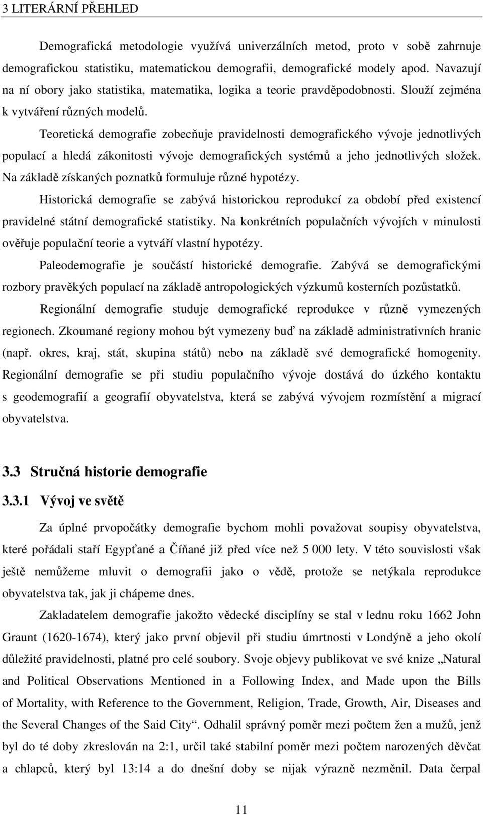 Teoreická demografie zobecňuje pravidelnosi demografického vývoje jednolivých populací a hledá zákoniosi vývoje demografických sysémů a jeho jednolivých složek.