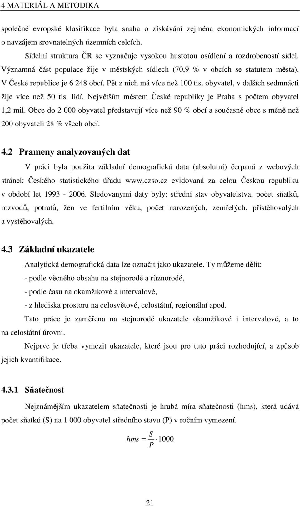 Pě z nich má více než 100 is. obyvael, v dalších sedmnáci žije více než 50 is. lidí. Nejvěším měsem České republiky je Praha s počem obyvael 1,2 mil.