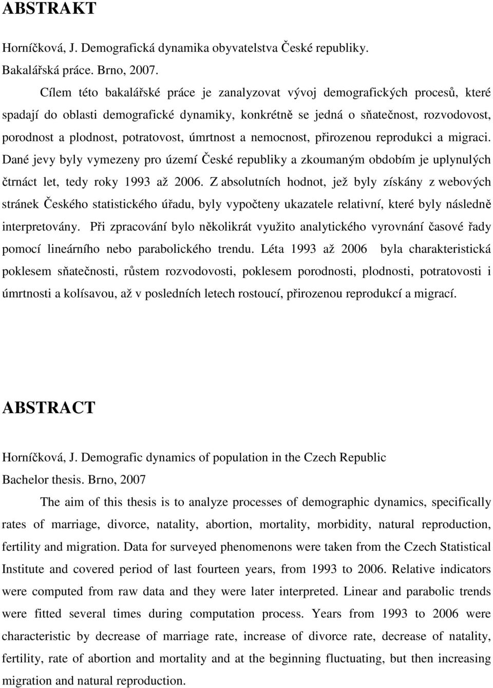 nemocnos, přirozenou reprodukci a migraci. Dané jevy byly vymezeny pro území České republiky a zkoumaným obdobím je uplynulých črnác le, edy roky 1993 až 2006.