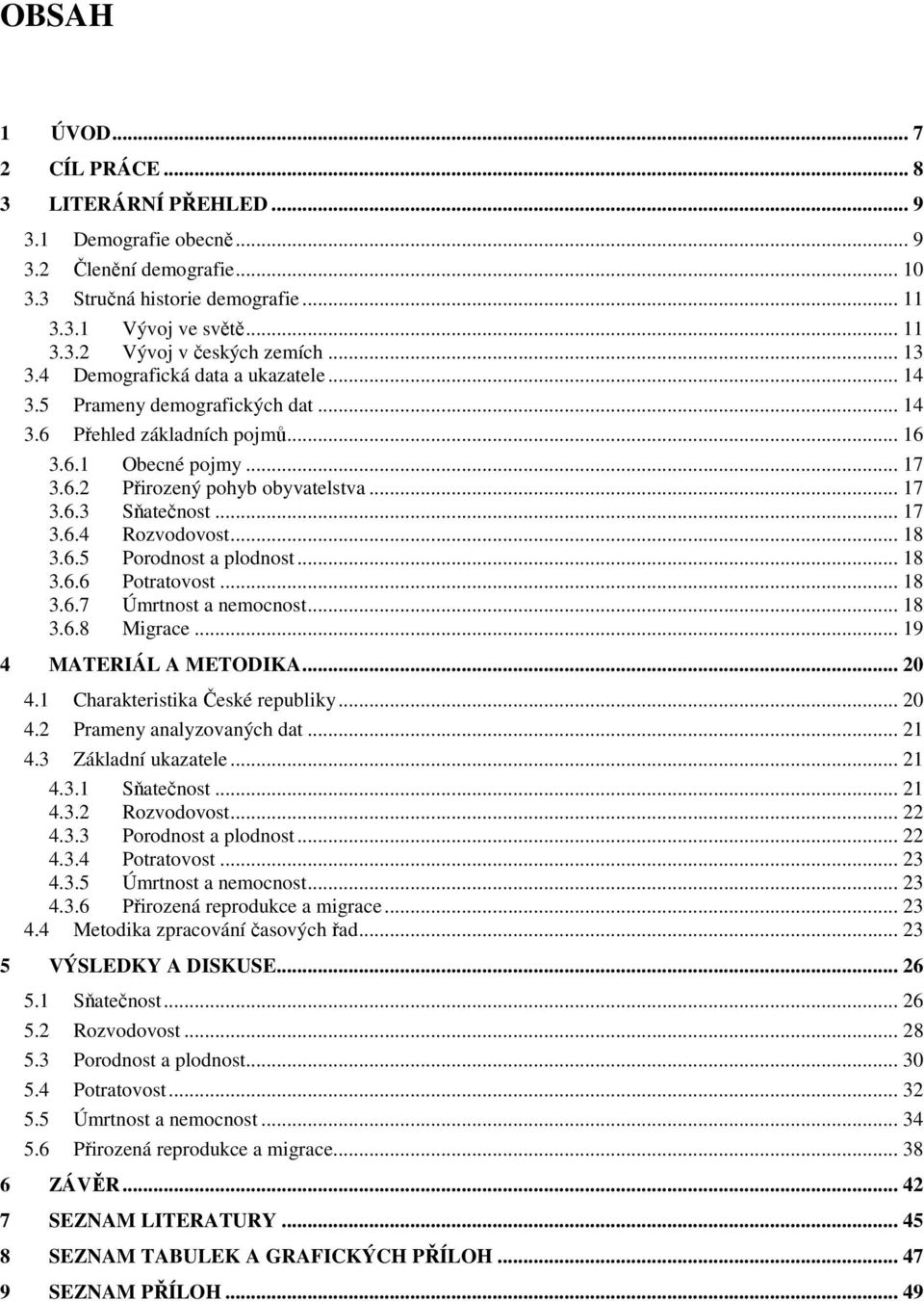 .. 18 3.6.5 Porodnos a plodnos... 18 3.6.6 Poraovos... 18 3.6.7 Úmrnos a nemocnos... 18 3.6.8 Migrace... 19 4 MATERIÁL A METODIKA... 20 4.1 Charakerisika České republiky... 20 4.2 Prameny analyzovaných da.
