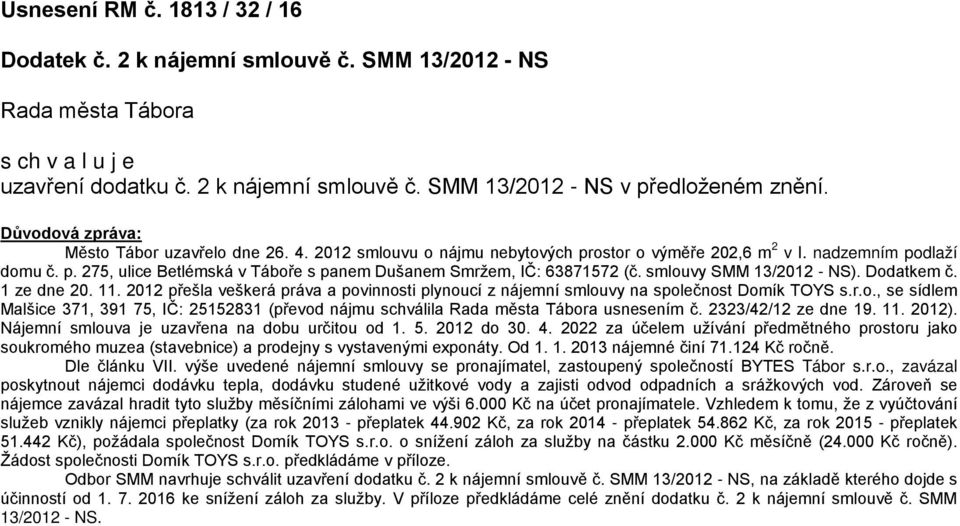 smlouvy SMM 13/2012 - NS). Dodatkem č. 1 ze dne 20. 11. 2012 přešla veškerá práva a povinnosti plynoucí z nájemní smlouvy na společnost Domík TOYS s.r.o., se sídlem Malšice 371, 391 75, IČ: 25152831 (převod nájmu schválila Rada města Tábora usnesením č.