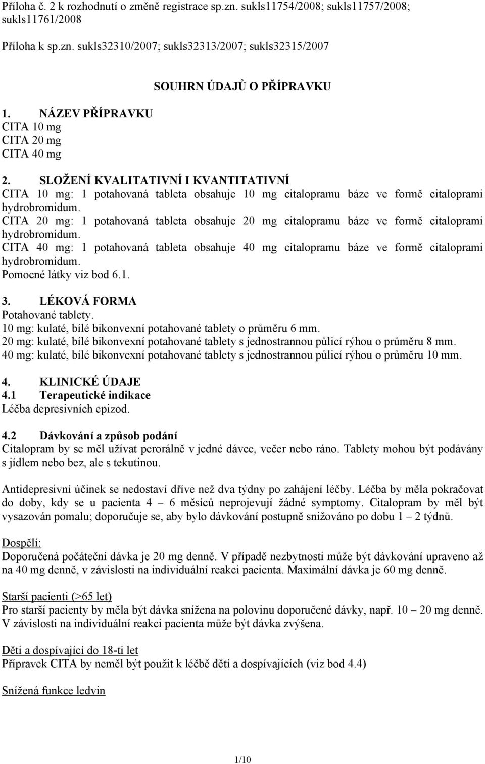 SLOŽENÍ KVALITATIVNÍ I KVANTITATIVNÍ CITA 10 mg: 1 potahovaná tableta obsahuje 10 mg citalopramu báze ve formě citaloprami hydrobromidum.