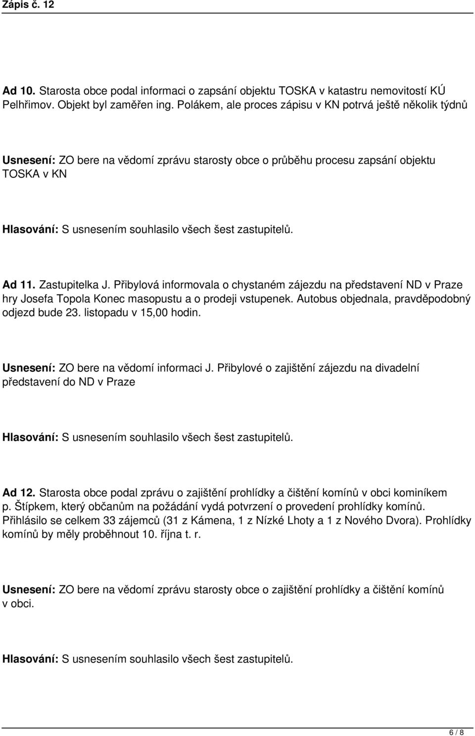 Přibylová informovala o chystaném zájezdu na představení ND v Praze hry Josefa Topola Konec masopustu a o prodeji vstupenek. Autobus objednala, pravděpodobný odjezd bude 23. listopadu v 15,00 hodin.