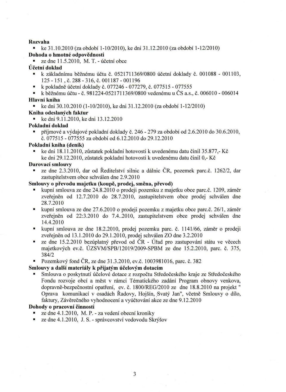 981224-0521711369/0800 vedenému u ČS a.s., č. 006010-006014 Hlavní kniha ke dni 30.10.2010 (1-10/2010), ke dni 31.12.2010 (za období 1-12/2010) Kniha odeslaných faktur ke dni 9.11.2010, ke dni 13.12.2010 Pokladní doklad příjmové a výdajové pokladní doklady č.