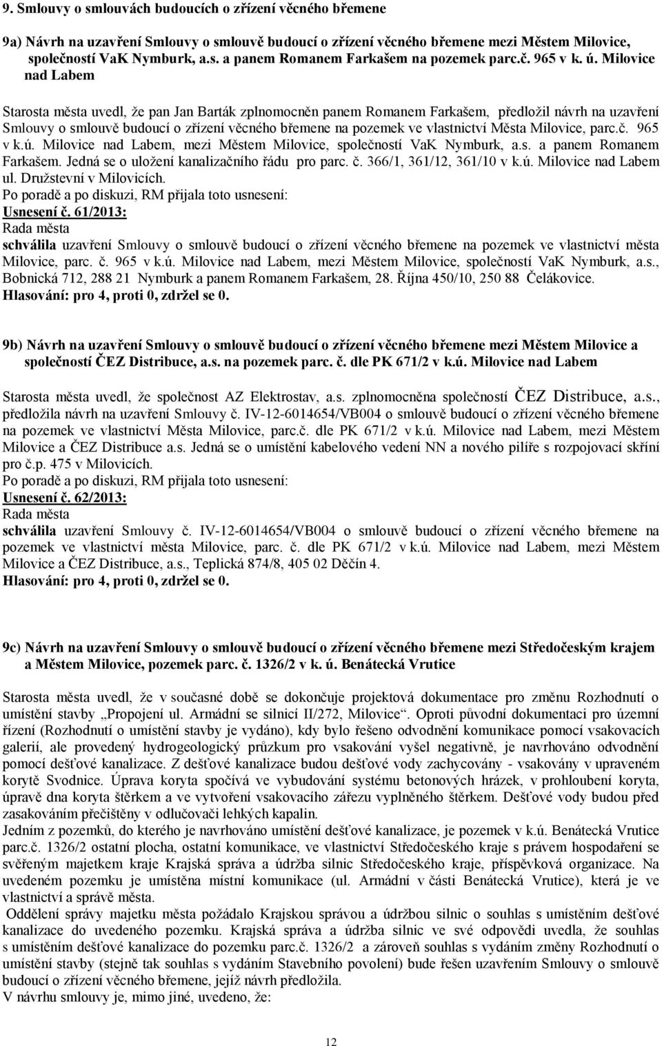 Milovice nad Labem Starosta města uvedl, že pan Jan Barták zplnomocněn panem Romanem Farkašem, předložil návrh na uzavření Smlouvy o smlouvě budoucí o zřízení věcného břemene na pozemek ve