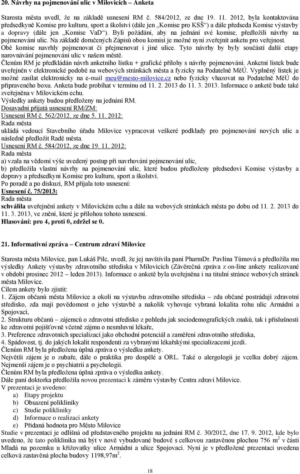 Byli požádáni, aby na jednání své komise, předložili návrhy na pojmenování ulic. Na základě doručených Zápisů obou komisí je možné nyní zveřejnit anketu pro veřejnost.