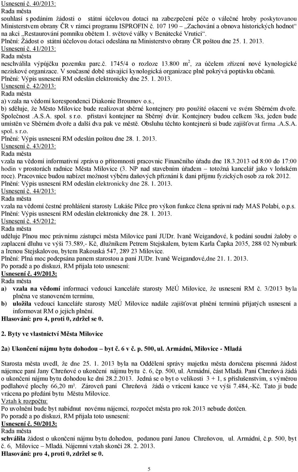 Plnění: Žádost o státní účelovou dotaci odeslána na Ministerstvo obrany ČR poštou dne 25. 1. 2013. Usnesení č. 41/2013: neschválila výpůjčku pozemku parc.č. 1745/4 o rozloze 13.