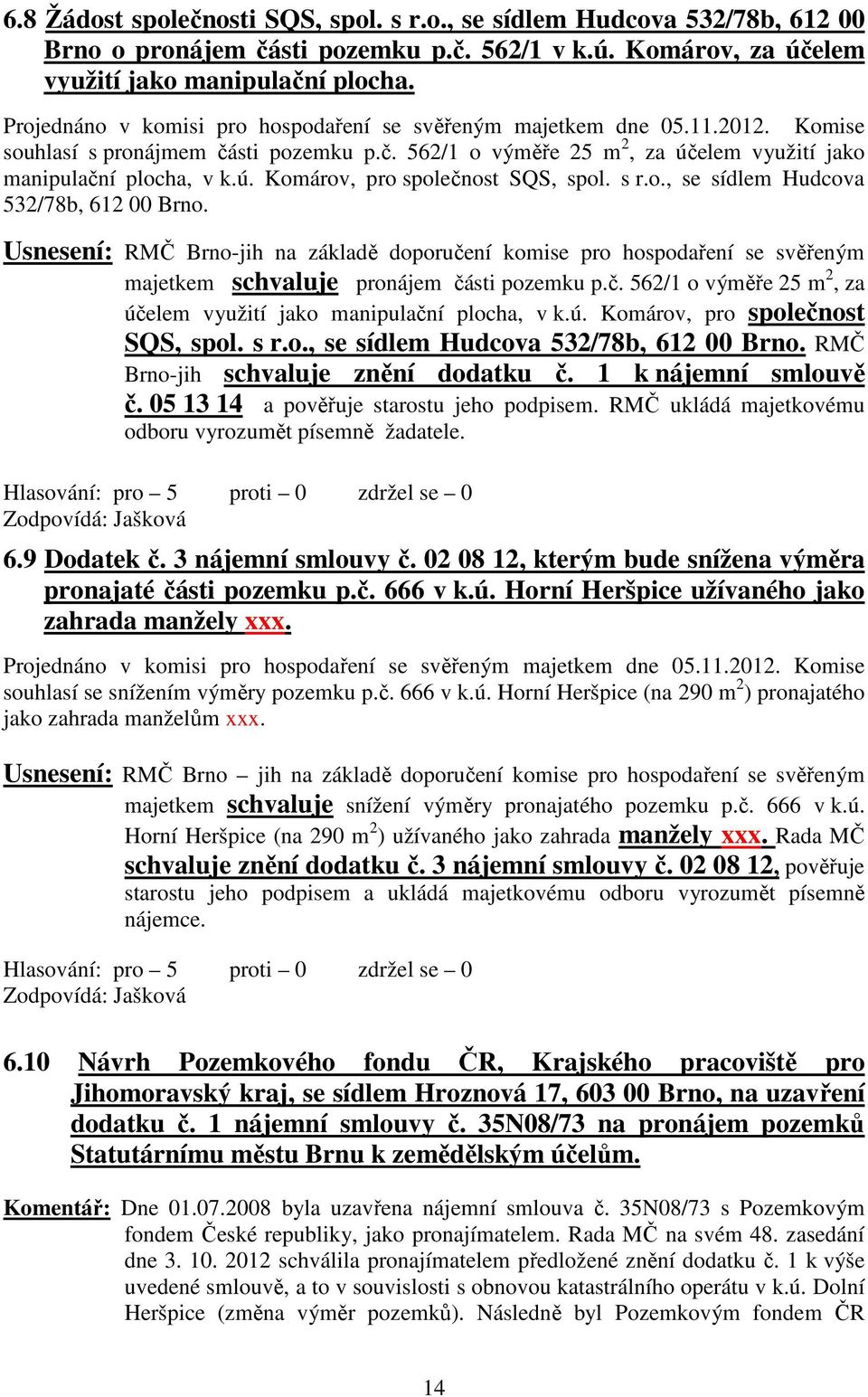 s r.o., se sídlem Hudcova 532/78b, 612 00 Brno. Usnesení: RMČ Brno-jih na základě doporučení komise pro hospodaření se svěřeným majetkem schvaluje pronájem části pozemku p.č. 562/1 o výměře 25 m 2, za účelem využití jako manipulační plocha, v k.