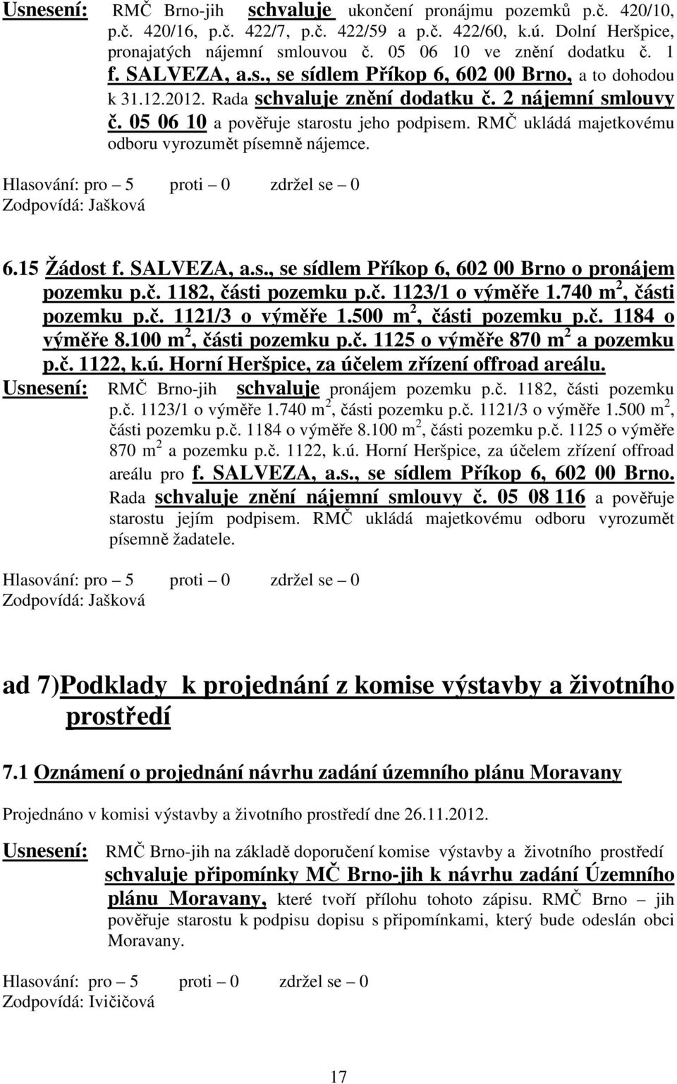 05 06 10 a pověřuje starostu jeho podpisem. RMČ ukládá majetkovému odboru vyrozumět písemně nájemce. 6.15 Žádost f. SALVEZA, a.s., se sídlem Příkop 6, 602 00 Brno o pronájem pozemku p.č.