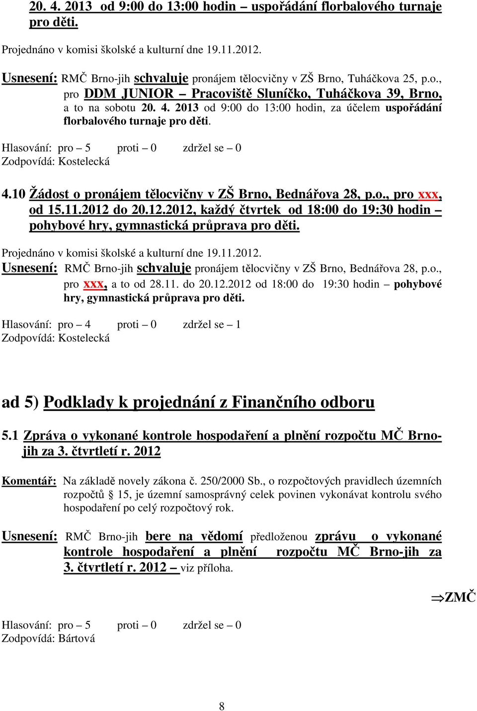 2013 od 9:00 do 13:00 hodin, za účelem uspořádání florbalového turnaje pro děti. 4.10 Žádost o pronájem tělocvičny v ZŠ Brno, Bednářova 28, p.o., pro xxx, od 15.11.2012 