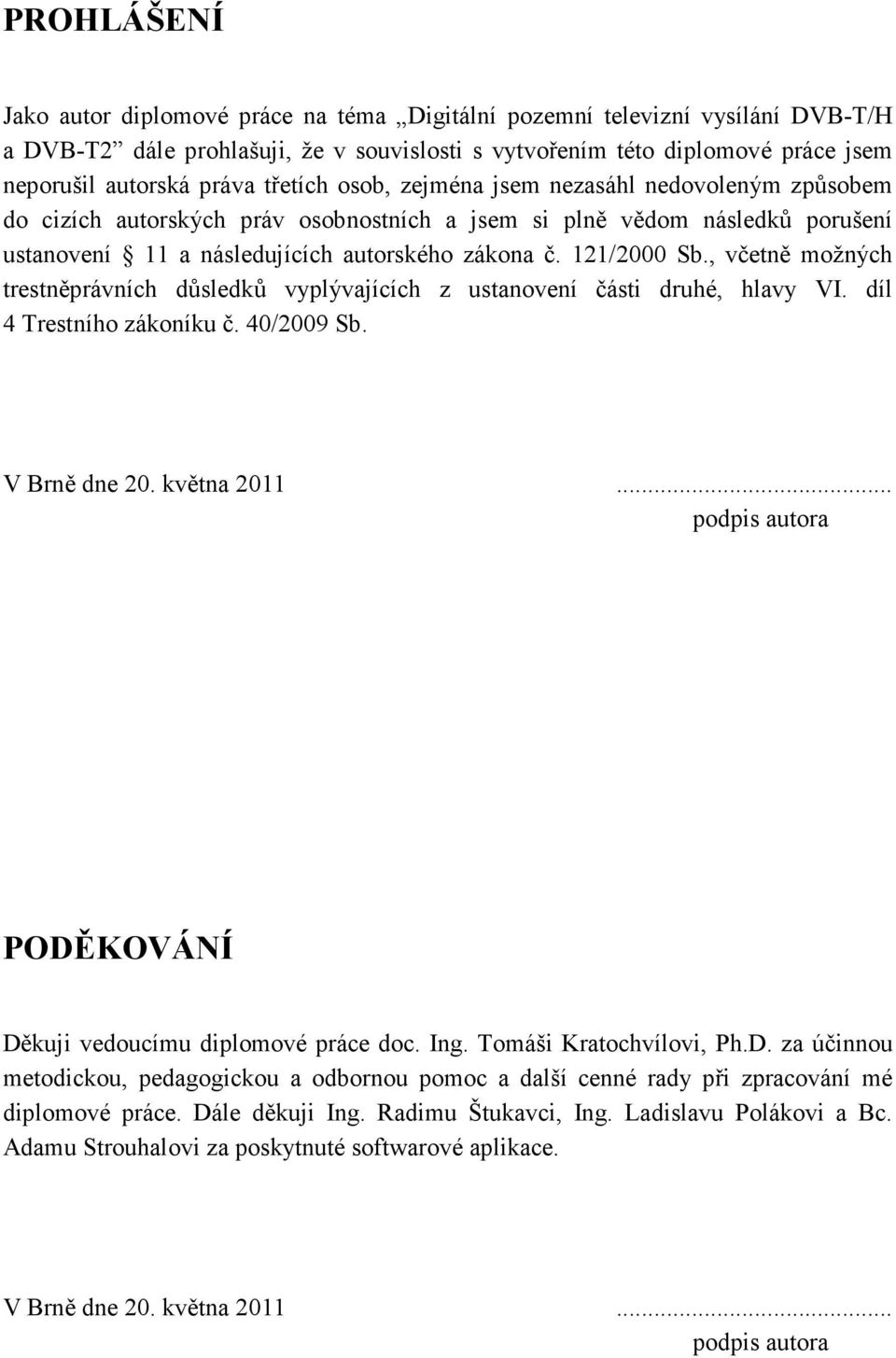 , včetně možných trestněprávních důsledků vyplývajících z ustanovení části druhé, hlavy VI. díl 4 Trestního zákoníku č. 40/2009 Sb. V Brně dne 20. května 2011.