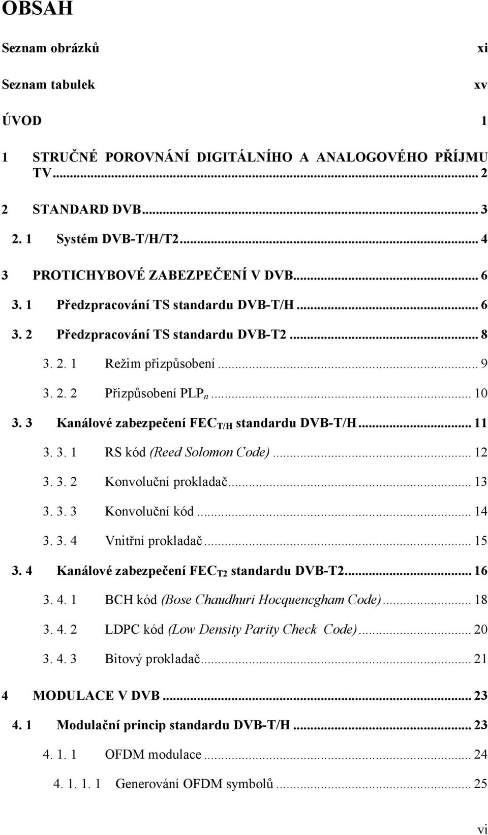 3 Kanálové zabezpečení FEC T/H standardu DVB-T/H... 11 3. 3. 1 RS kód (Reed Solomon Code)... 12 3. 3. 2 Konvoluční prokladač... 13 3. 3. 3 Konvoluční kód... 14 3. 3. 4 Vnitřní prokladač... 15 3.