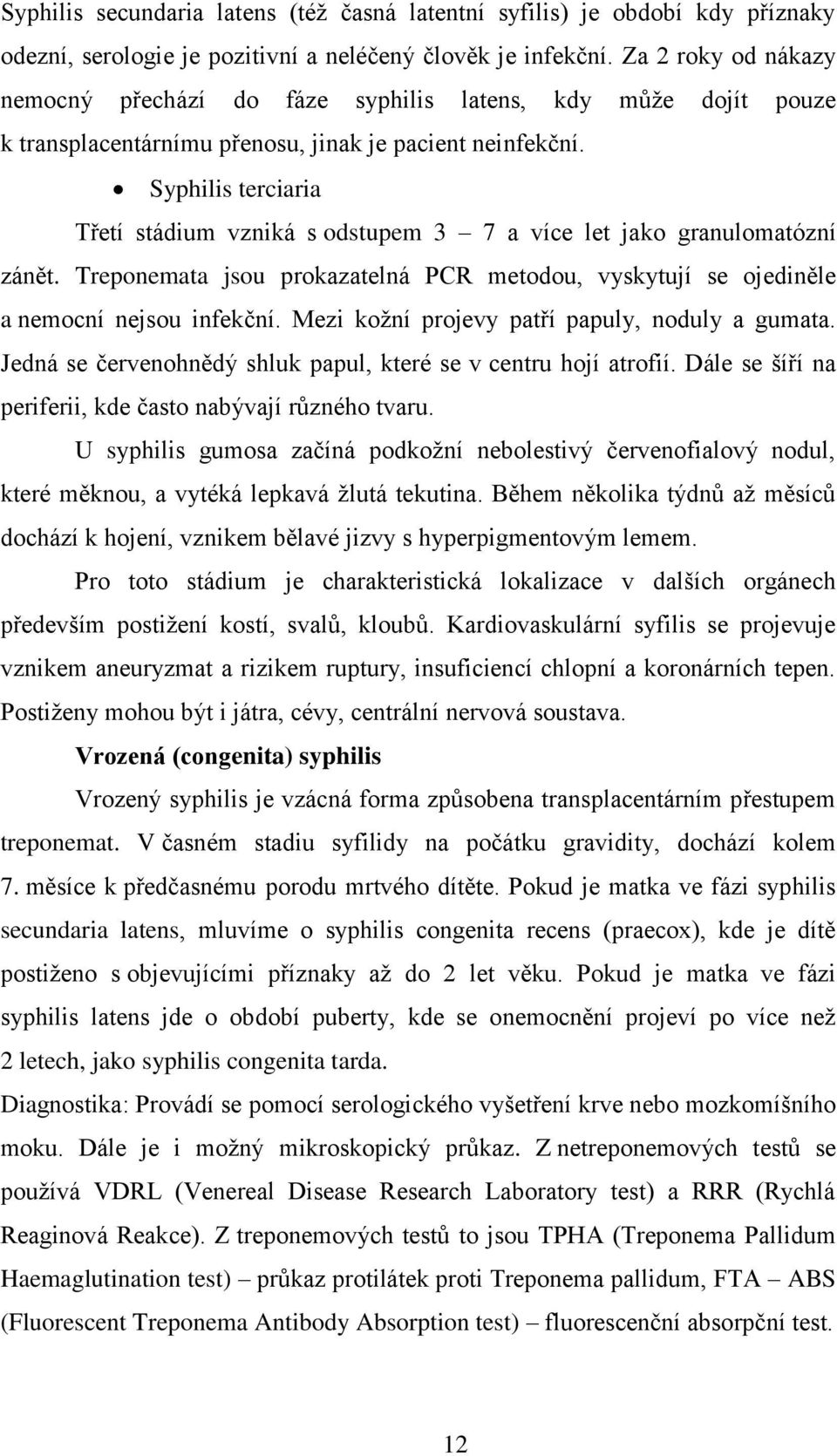 Syphilis terciaria Třetí stádium vzniká s odstupem 3 7 a více let jako granulomatózní zánět. Treponemata jsou prokazatelná PCR metodou, vyskytují se ojediněle a nemocní nejsou infekční.