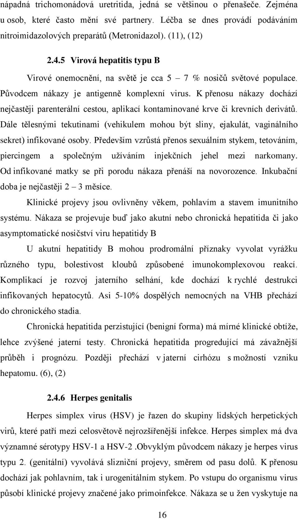 K přenosu nákazy dochází nejčastěji parenterální cestou, aplikací kontaminované krve či krevních derivátů.