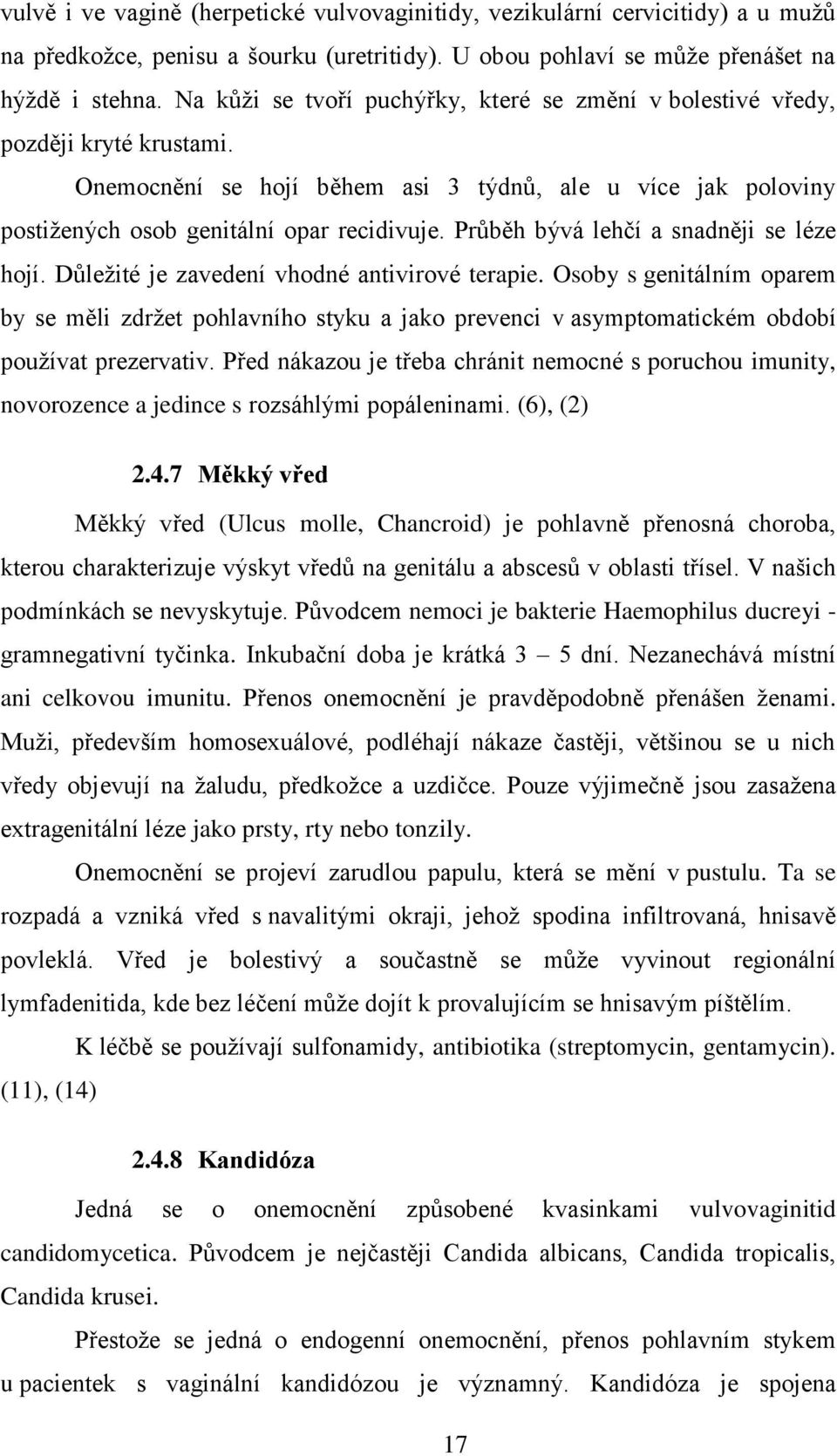 Průběh bývá lehčí a snadněji se léze hojí. Důležité je zavedení vhodné antivirové terapie.