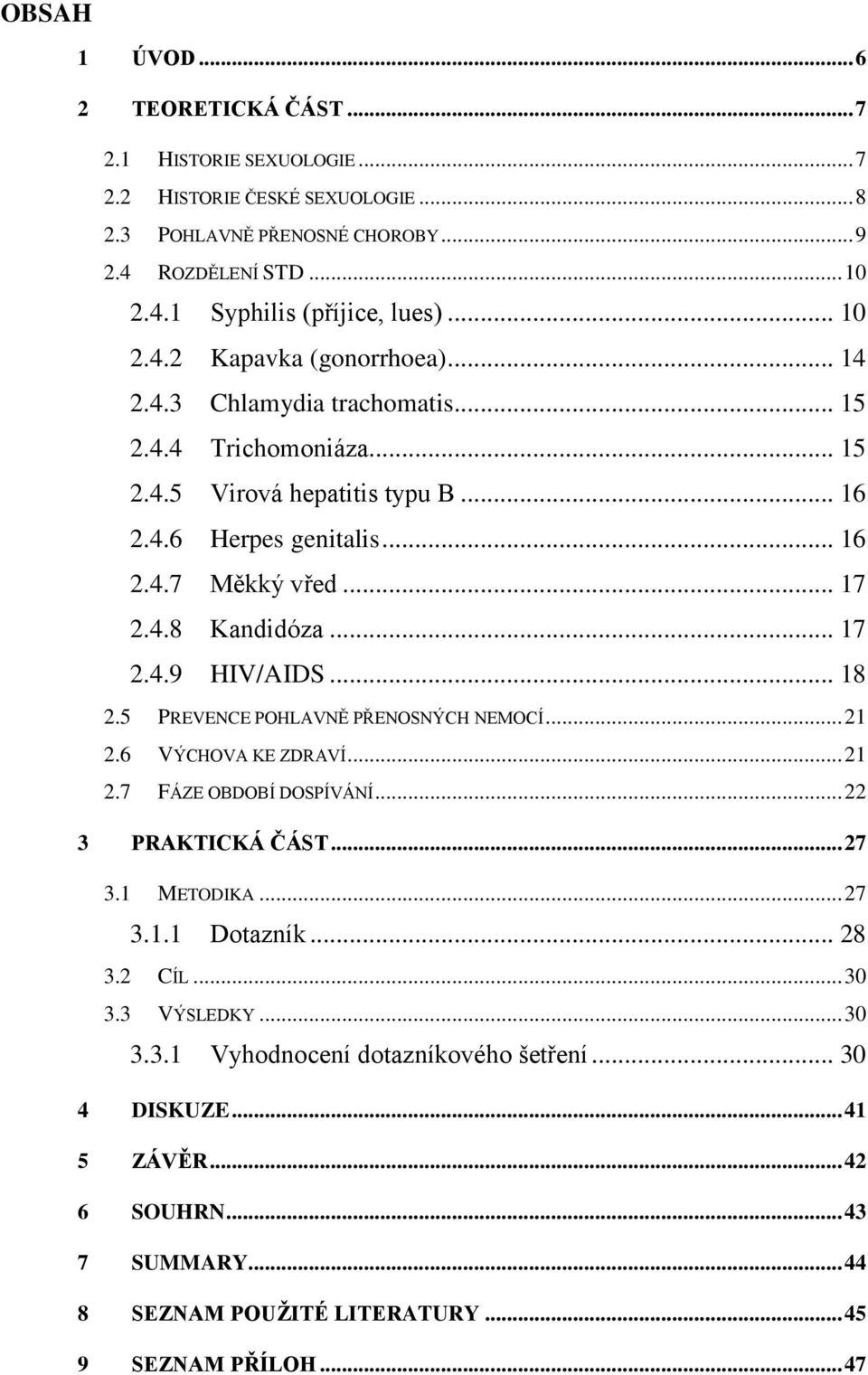 .. 17 2.4.9 HIV/AIDS... 18 2.5 PREVENCE POHLAVNĚ PŘENOSNÝCH NEMOCÍ... 21 2.6 VÝCHOVA KE ZDRAVÍ... 21 2.7 FÁZE OBDOBÍ DOSPÍVÁNÍ... 22 3 PRAKTICKÁ ČÁST... 27 3.1 METODIKA... 27 3.1.1 Dotazník... 28 3.