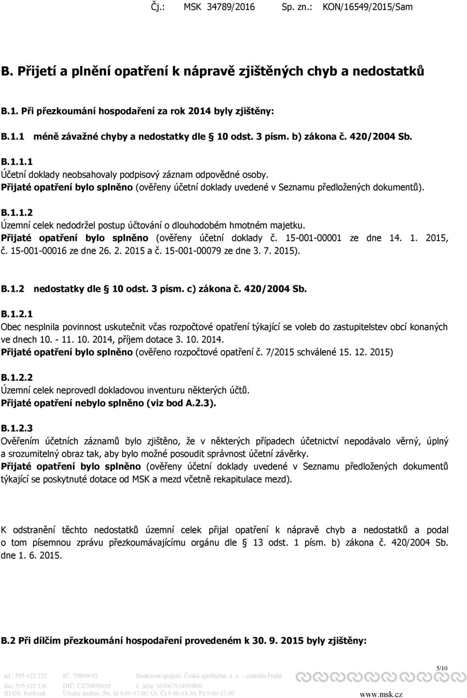 Přijaté opatření bylo splněno (ověřeny účetní doklady č. 15-001-00001 ze dne 14. 1. 2015, č. 15-001-00016 ze dne 26. 2. 2015 a č. 15-001-00079 ze dne 3. 7. 2015). B.1.2 nedostatky dle 10 odst. 3 písm.