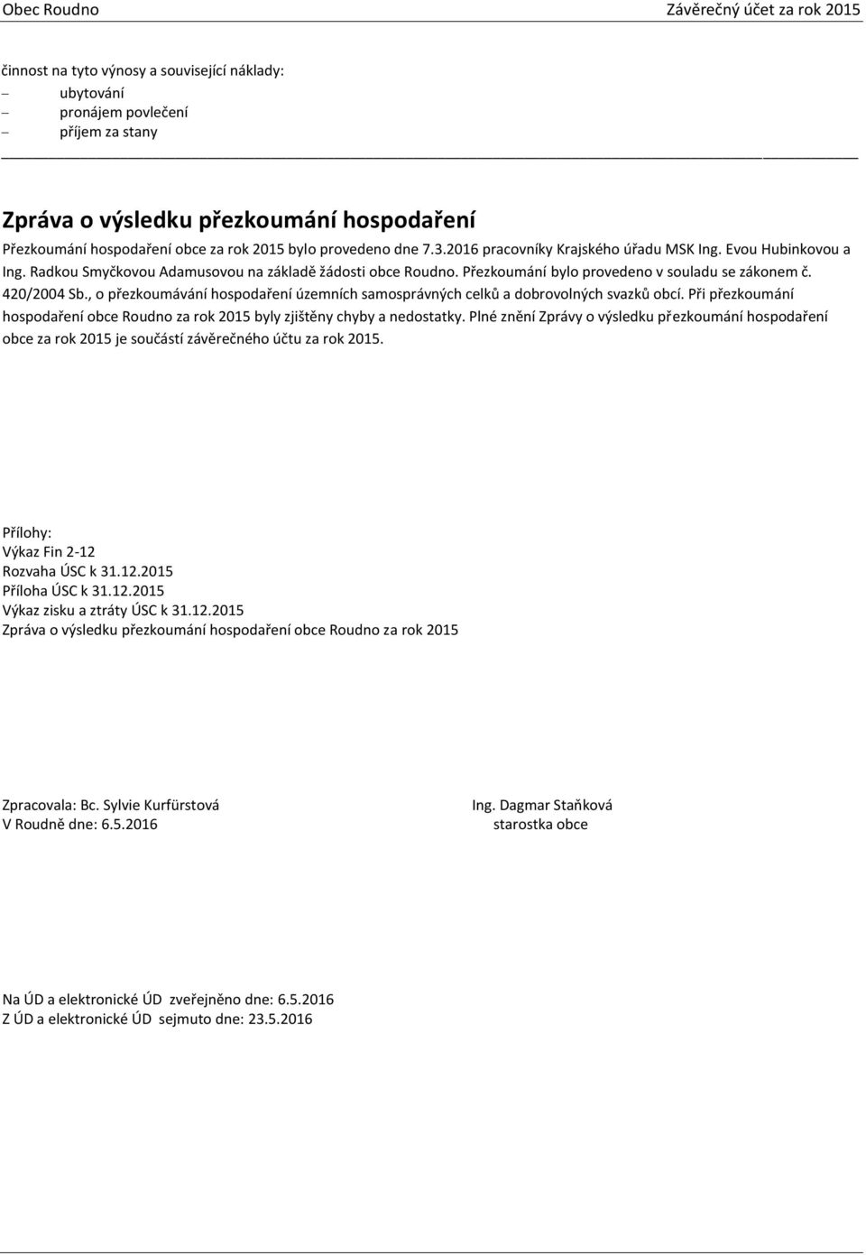 Přezkoumání bylo provedeno v souladu se zákonem č. 420/2004 Sb., o přezkoumávání hospodaření územních samosprávných celků a dobrovolných svazků obcí.