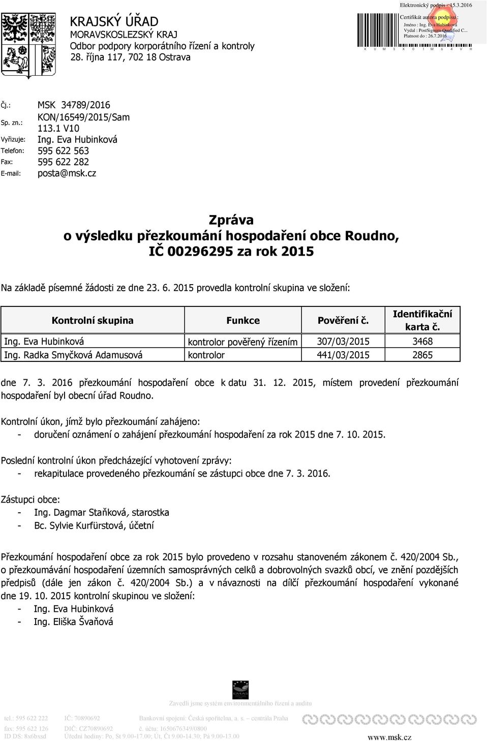 Eva Hubinková 595 622 563 595 622 282 posta@msk.cz Zpráva o výsledku přezkoumání hospodaření obce Roudno, IČ 00296295 za rok 2015 Na základě písemné žádosti ze dne 23. 6. 2015 provedla kontrolní skupina ve složení: Kontrolní skupina Ing.