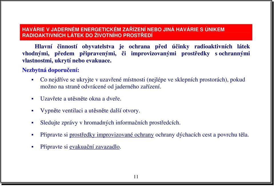 Nezbytná doporučení: Co nejdříve se ukryjte v uzavřené místnosti (nejlépe ve sklepních prostorách), pokud možno na straně odvrácené od jaderného zařízení.