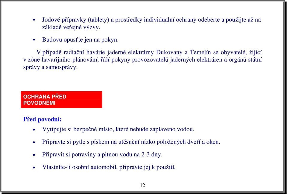elektráren a orgánů státní správy a samosprávy. OCHRANA PŘED POVODNĚMI Před povodní: Vytipujte si bezpečné místo, které nebude zaplaveno vodou.