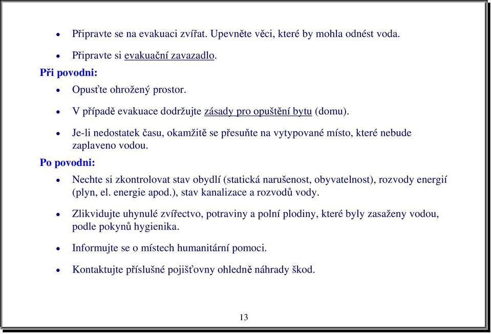 Po povodni: Nechte si zkontrolovat stav obydlí (statická narušenost, obyvatelnost), rozvody energií (plyn, el. energie apod.), stav kanalizace a rozvodů vody.
