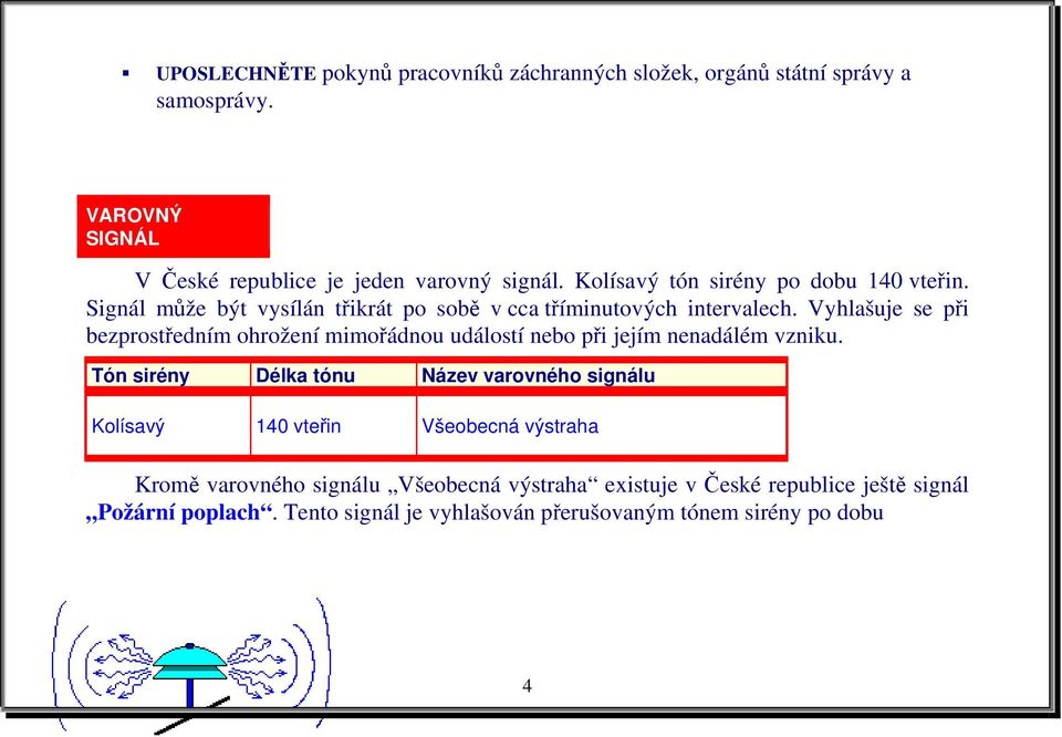 Vyhlašuje se při bezprostředním ohrožení mimořádnou událostí nebo při jejím nenadálém vzniku.